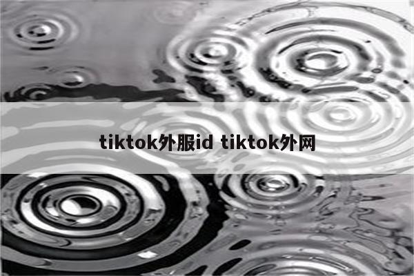 tiktok外服id tiktok外网