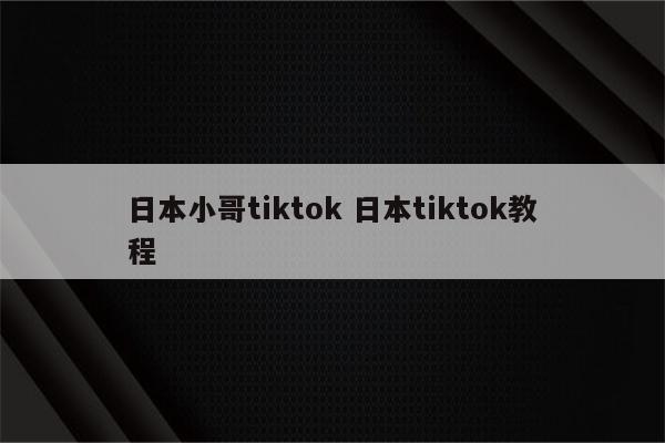 日本小哥tiktok 日本tiktok教程