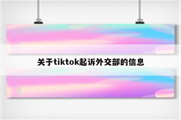 关于tiktok起诉外交部的信息