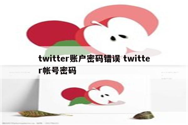 twitter账户密码错误 twitter帐号密码