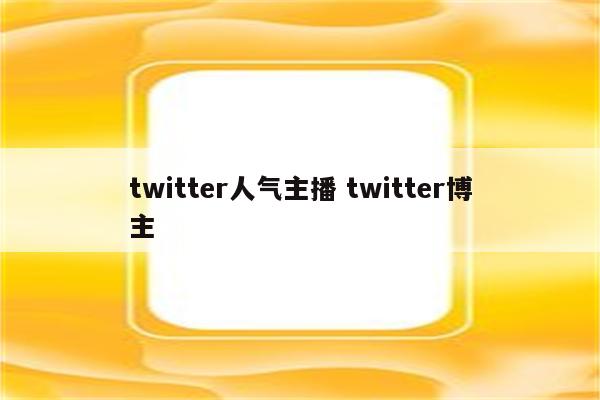 twitter人气主播 twitter博主