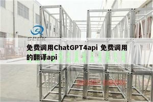 免费调用ChatGPT4api 免费调用的翻译api