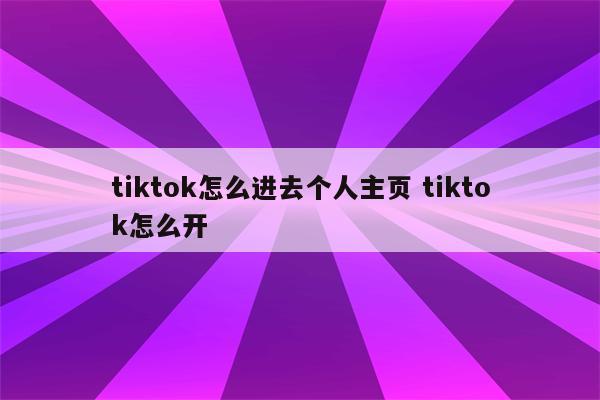 tiktok怎么进去个人主页 tiktok怎么开