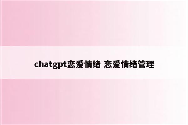 chatgpt恋爱情绪 恋爱情绪管理