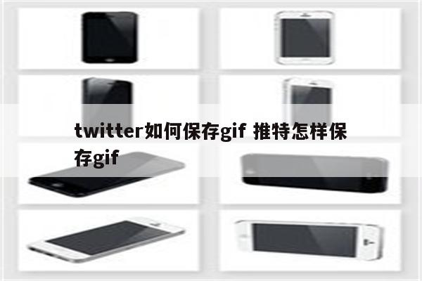 twitter如何保存gif 推特怎样保存gif