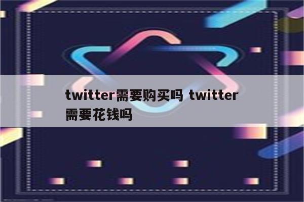 twitter需要购买吗 twitter需要花钱吗