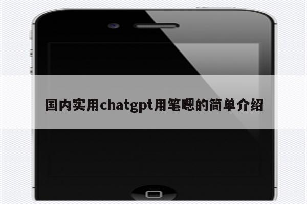 国内实用chatgpt用笔嗯的简单介绍