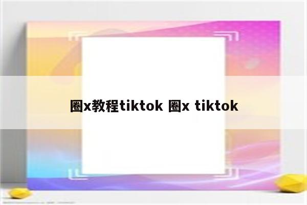 圈x教程tiktok 圈x tiktok