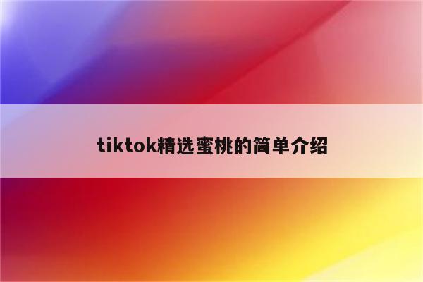 tiktok精选蜜桃的简单介绍