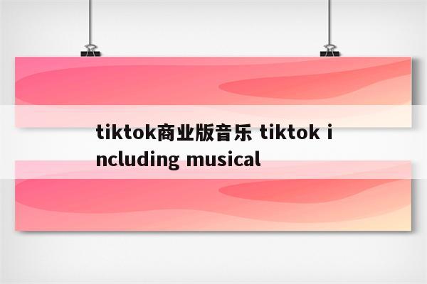 tiktok商业版音乐 tiktok including musical