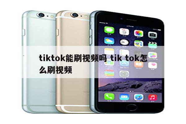 tiktok能刷视频吗 tik tok怎么刷视频