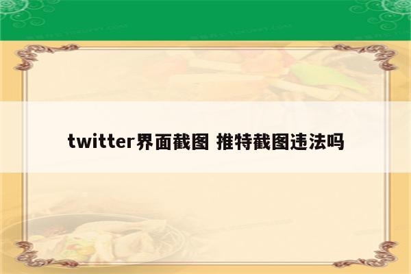 twitter界面截图 推特截图违法吗