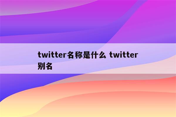 twitter名称是什么 twitter别名