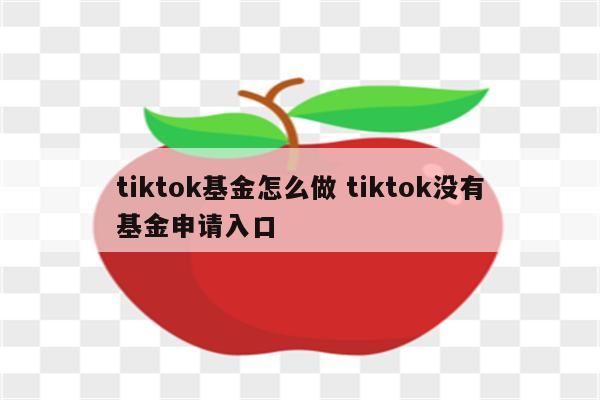 tiktok基金怎么做 tiktok没有基金申请入口