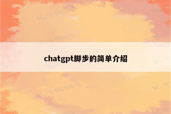 chatgpt脚步的简单介绍