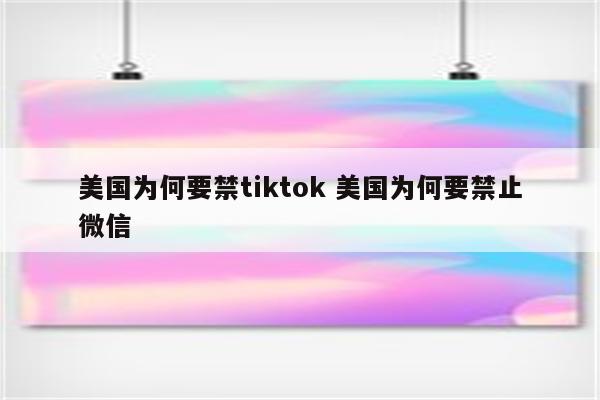 美国为何要禁tiktok 美国为何要禁止微信