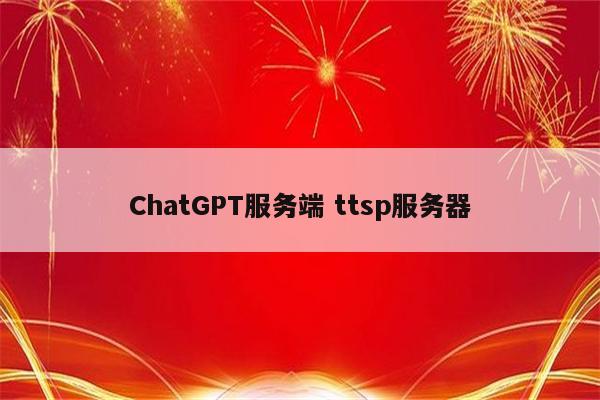 ChatGPT服务端 ttsp服务器