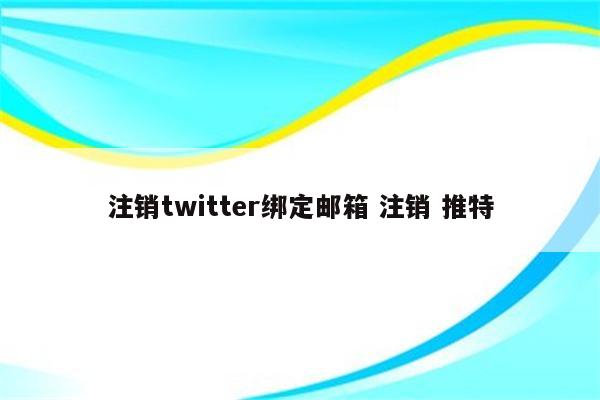 注销twitter绑定邮箱 注销 推特