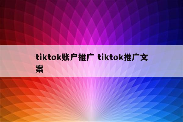 tiktok账户推广 tiktok推广文案