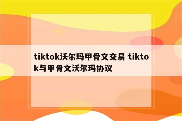 tiktok沃尔玛甲骨文交易 tiktok与甲骨文沃尔玛协议