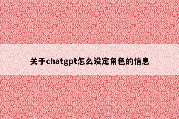 关于chatgpt怎么设定角色的信息