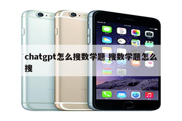chatgpt怎么搜数学题 搜数学题怎么搜