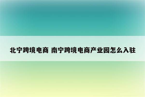北宁跨境电商 南宁跨境电商产业园怎么入驻