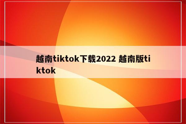 越南tiktok下载2022 越南版tiktok