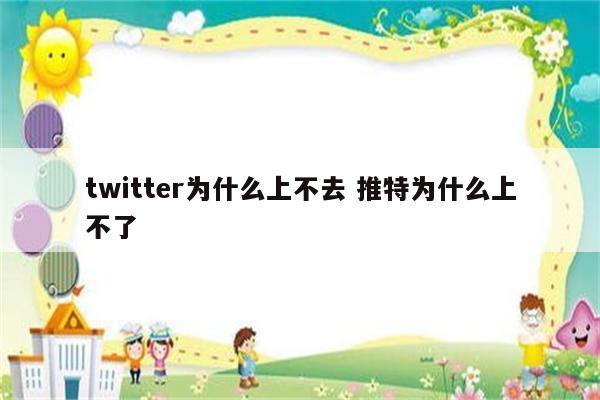 twitter为什么上不去 推特为什么上不了
