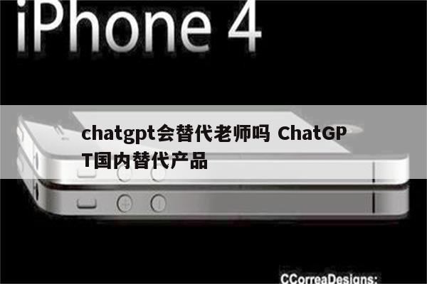 chatgpt会替代老师吗 ChatGPT国内替代产品