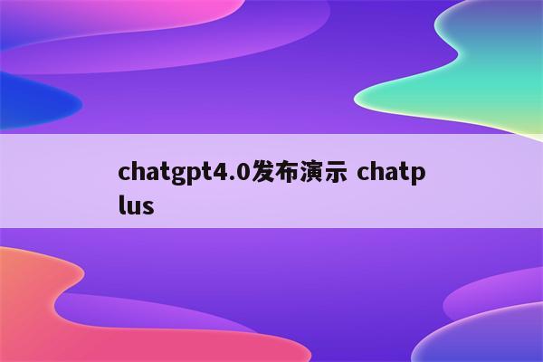 chatgpt4.0发布演示 chatplus
