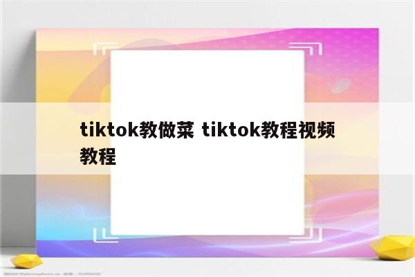 tiktok教做菜 tiktok教程视频教程