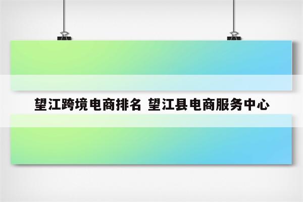 望江跨境电商排名 望江县电商服务中心