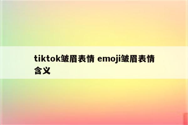 tiktok皱眉表情 emoji皱眉表情含义