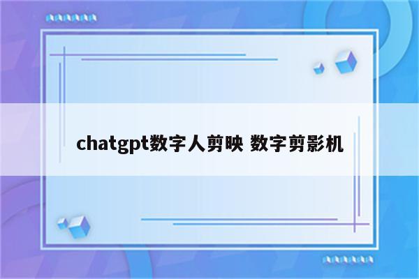 chatgpt数字人剪映 数字剪影机