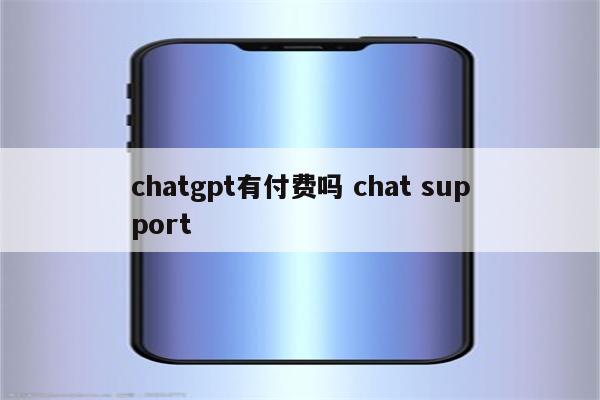 chatgpt有付费吗 chat support