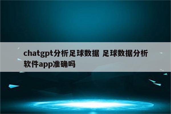 chatgpt分析足球数据 足球数据分析软件app准确吗