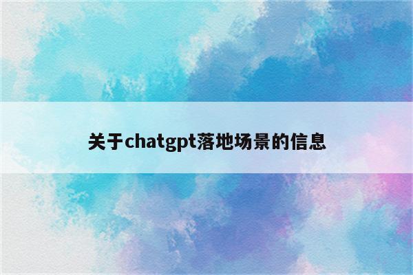 关于chatgpt落地场景的信息