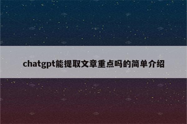 chatgpt能提取文章重点吗的简单介绍