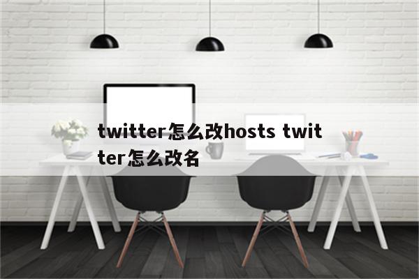 twitter怎么改hosts twitter怎么改名