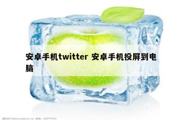 安卓手机twitter 安卓手机投屏到电脑