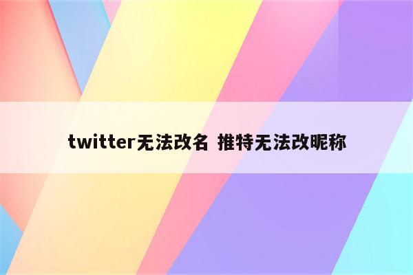 twitter无法改名 推特无法改昵称