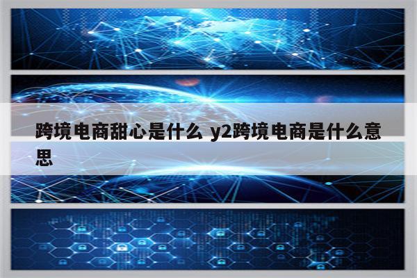 跨境电商甜心是什么 y2跨境电商是什么意思