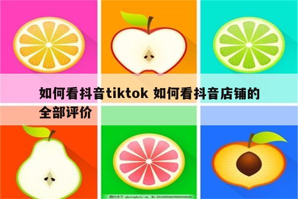 如何看抖音tiktok 如何看抖音店铺的全部评价