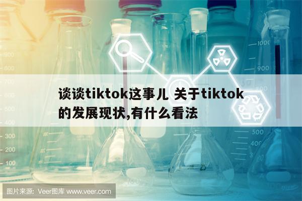 谈谈tiktok这事儿 关于tiktok的发展现状,有什么看法