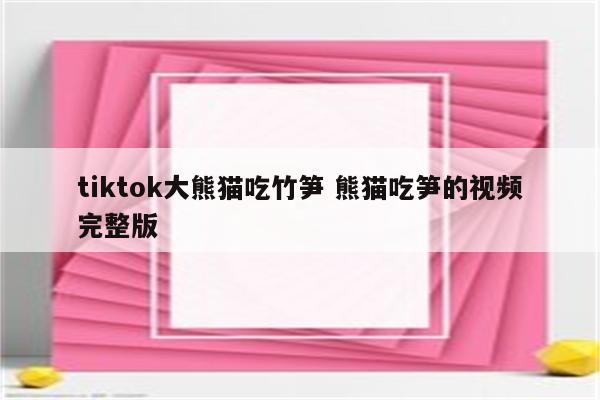 tiktok大熊猫吃竹笋 熊猫吃笋的视频完整版