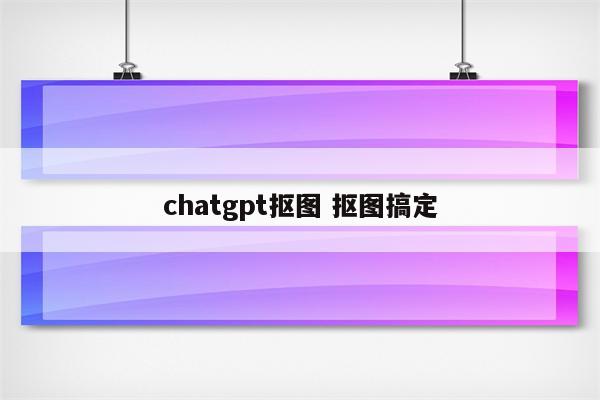 chatgpt抠图 抠图搞定