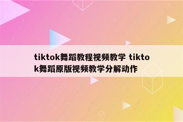 tiktok舞蹈教程视频教学 tiktok舞蹈原版视频教学分解动作