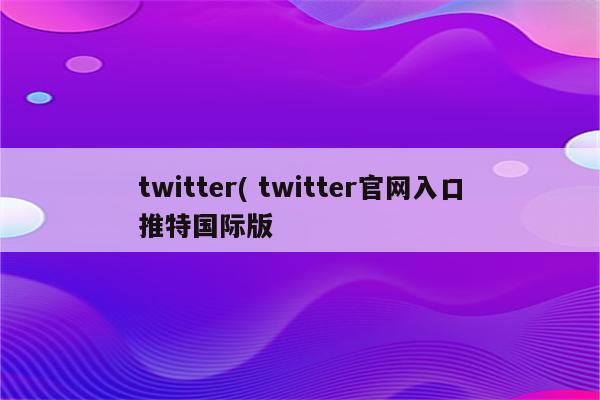 twitter( twitter官网入口推特国际版