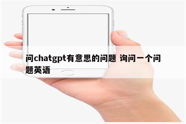 问chatgpt有意思的问题 询问一个问题英语